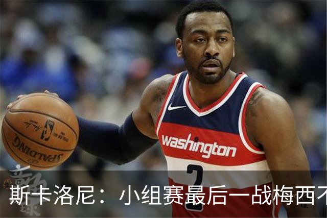 斯卡洛尼：小组赛最后一战梅西不会首发 这是最好的决定