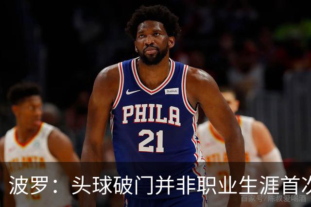 波罗：头球破门并非职业生涯首次，皮球的落点很合适