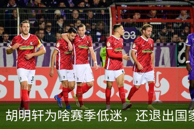 胡明轩为啥赛季低迷，还退出国家队？胡明轩终于掏心窝说出心里话