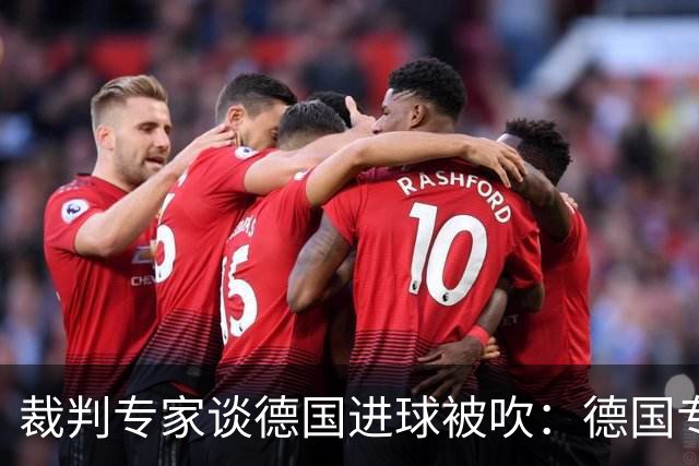 裁判专家谈德国进球被吹：德国专家认为苛刻 克拉滕伯格认为合理
