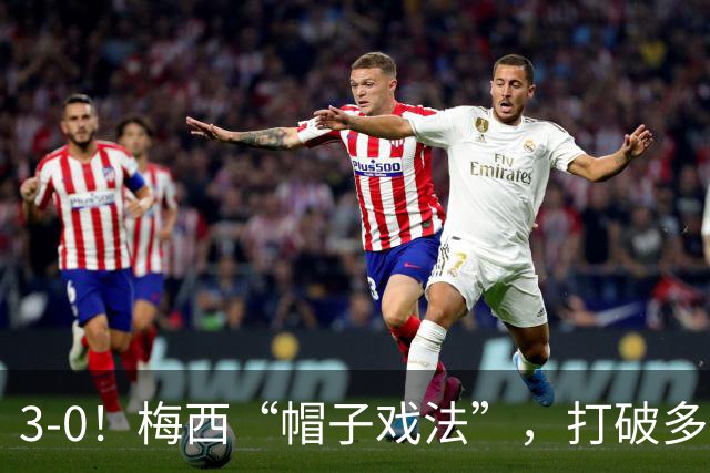 3-0！梅西“帽子戏法”，打破多项纪录，齐达内儿子“发挥失常”